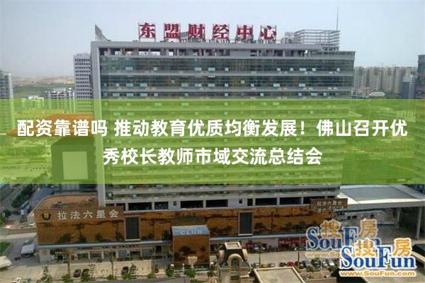 配资靠谱吗 推动教育优质均衡发展！佛山召开优秀校长教师市域交流总结会