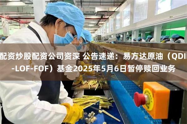 配资炒股配资公司资深 公告速递：易方达原油（QDII-LOF