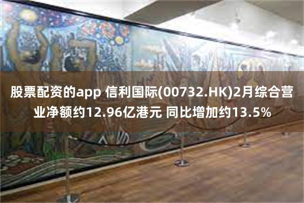 股票配资的app 信利国际(00732.HK)2月综合营业净
