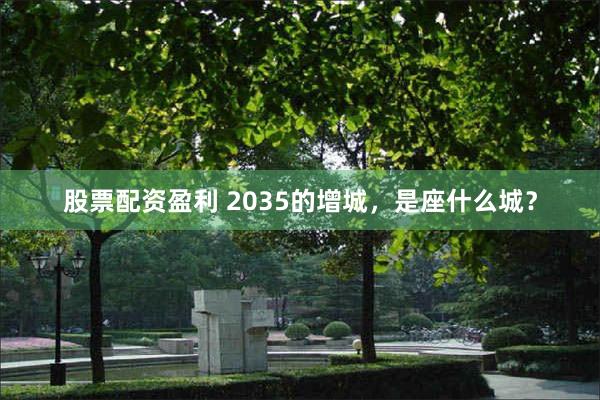 股票配资盈利 2035的增城，是座什么城？