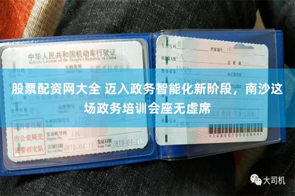 股票配资网大全 迈入政务智能化新阶段，南沙这场政务培训会座无虚席