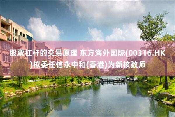 股票杠杆的交易原理 东方海外国际(00316.HK)拟委任信永中和(香港)为新核数师