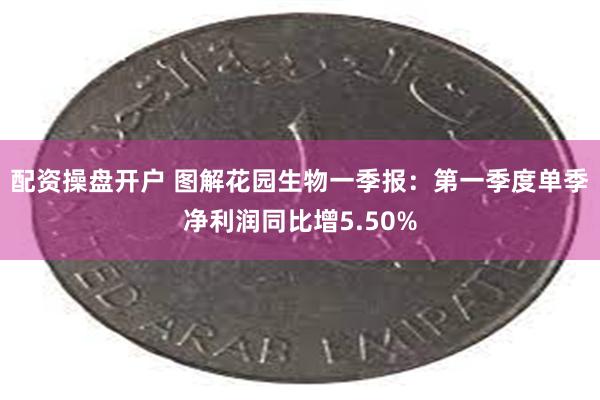 配资操盘开户 图解花园生物一季报：第一季度单季净利润同比增5