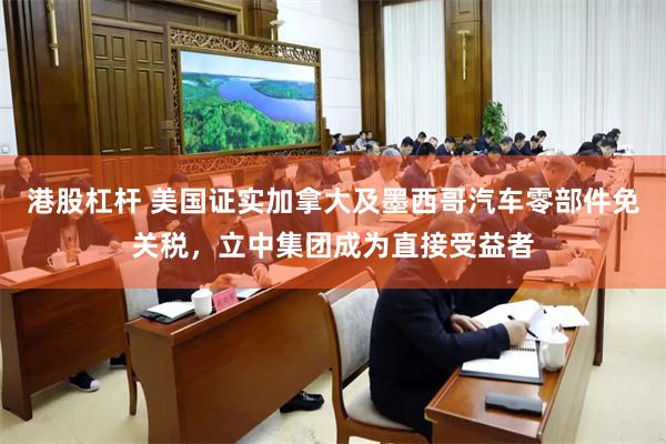 港股杠杆 美国证实加拿大及墨西哥汽车零部件免关税，立中集团成为直接受益者