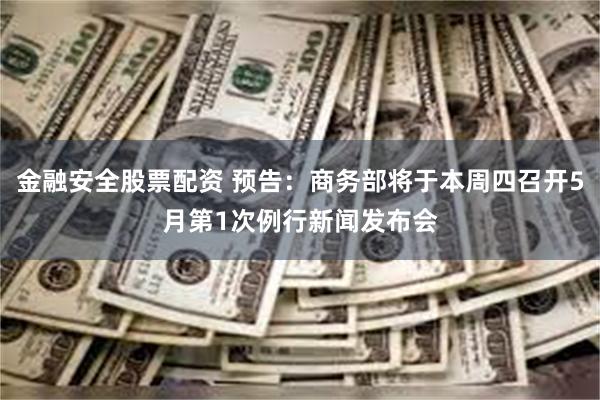 金融安全股票配资 预告：商务部将于本周四召开5月第1次例行新闻发布会