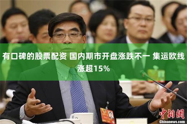 有口碑的股票配资 国内期市开盘涨跌不一 集运欧线涨超15%