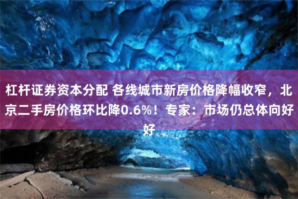 杠杆证券资本分配 各线城市新房价格降幅收窄，北京二手房价格环