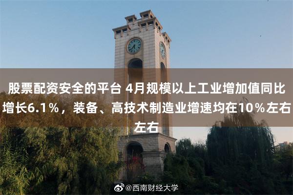 股票配资安全的平台 4月规模以上工业增加值同比增长6.1％，