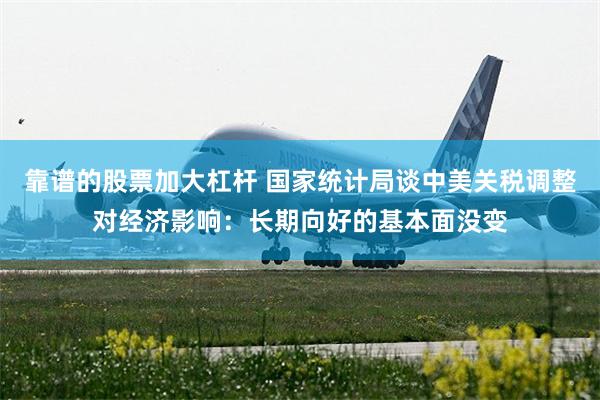 靠谱的股票加大杠杆 国家统计局谈中美关税调整对经济影响：长期