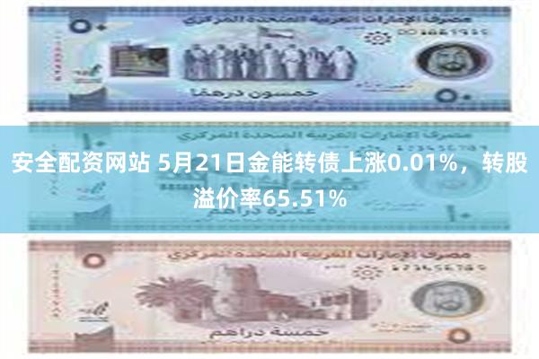 安全配资网站 5月21日金能转债上涨0.01%，转股溢价率6