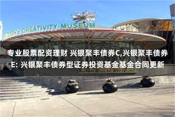 专业股票配资理财 兴银聚丰债券C,兴银聚丰债券E: 兴银聚丰