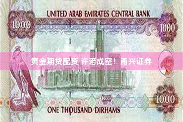 黄金期货配资 许诺成空！甬兴证券