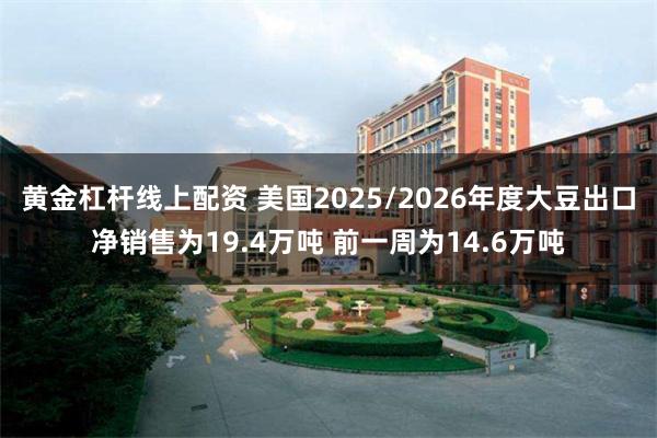 黄金杠杆线上配资 美国2025/2026年度大豆出口净销售为19.4万吨 前一周为14.6万吨