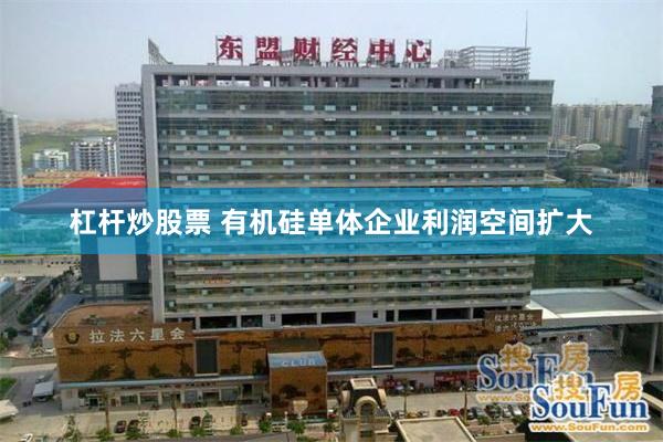 杠杆炒股票 有机硅单体企业利润空间扩大