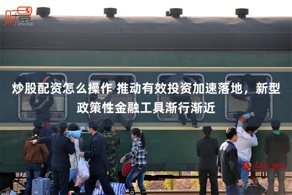 炒股配资怎么操作 推动有效投资加速落地，新型政策性金融工具渐