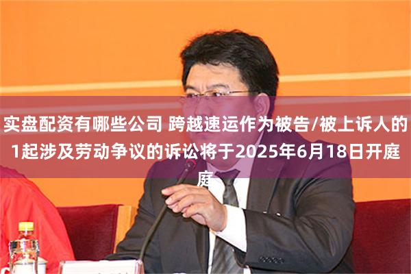 实盘配资有哪些公司 跨越速运作为被告/被上诉人的1起涉及劳动