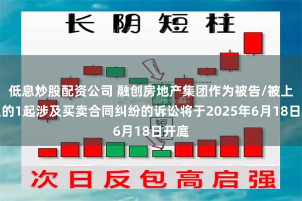 低息炒股配资公司 融创房地产集团作为被告/被上诉人的1起涉及