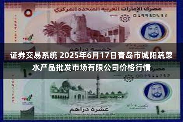 证券交易系统 2025年6月17日青岛市城阳蔬菜水产品批发市场有限公司价格行情