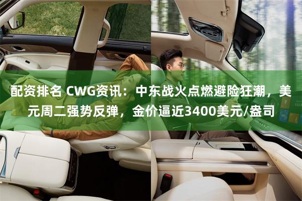 配资排名 CWG资讯：中东战火点燃避险狂潮，美元周二强势反弹，金价逼近3400美元/盎司