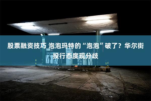 股票融资技巧 泡泡玛特的“泡泡”破了？华尔街投行态度现分歧