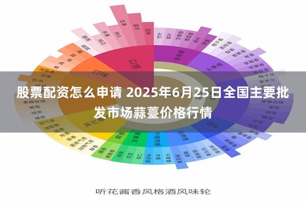 股票配资怎么申请 2025年6月25日全国主要批发市场蒜薹价格行情