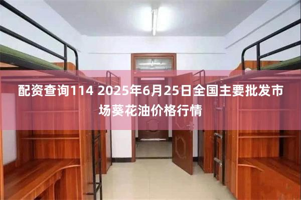 配资查询114 2025年6月25日全国主要批发市场葵花油价格行情