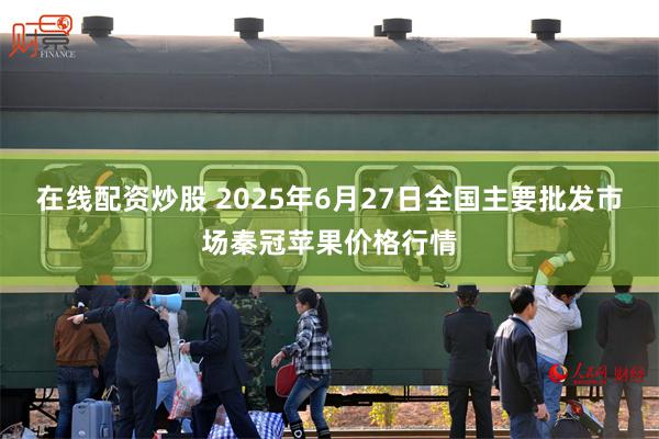 在线配资炒股 2025年6月27日全国主要批发市场秦冠苹果价格行情