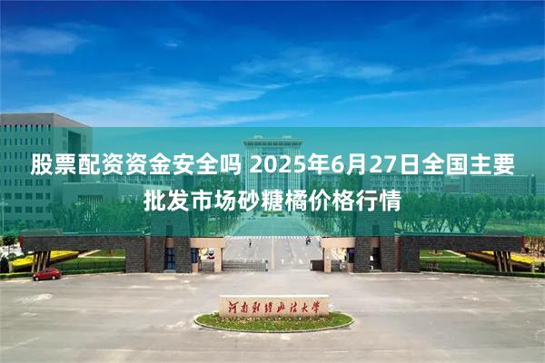 股票配资资金安全吗 2025年6月27日全国主要批发市场砂糖