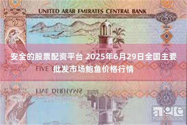 安全的股票配资平台 2025年6月29日全国主要批发市场鲍鱼