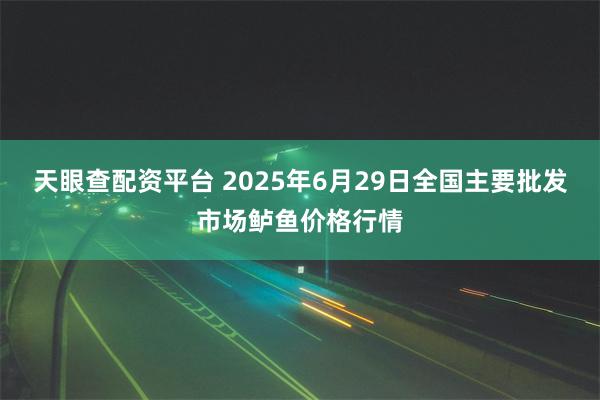 天眼查配资平台 2025年6月29日全国主要批发市场鲈鱼价格