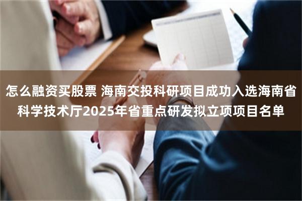 怎么融资买股票 海南交投科研项目成功入选海南省科学技术厅20