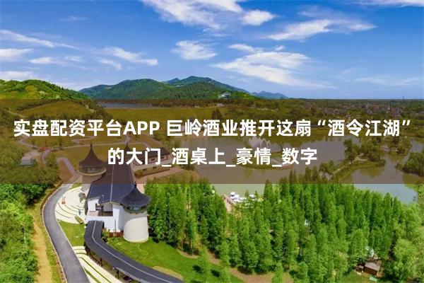 实盘配资平台APP 巨岭酒业推开这扇“酒令江湖”的大门_酒桌