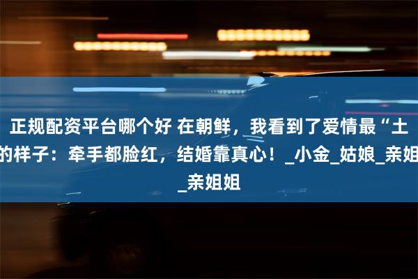 正规配资平台哪个好 在朝鲜，我看到了爱情最“土”的样子：牵手