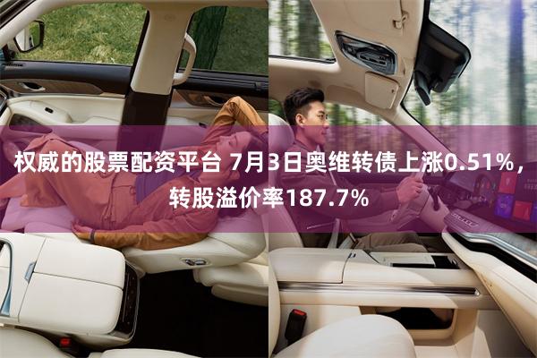 权威的股票配资平台 7月3日奥维转债上涨0.51%，转股溢价